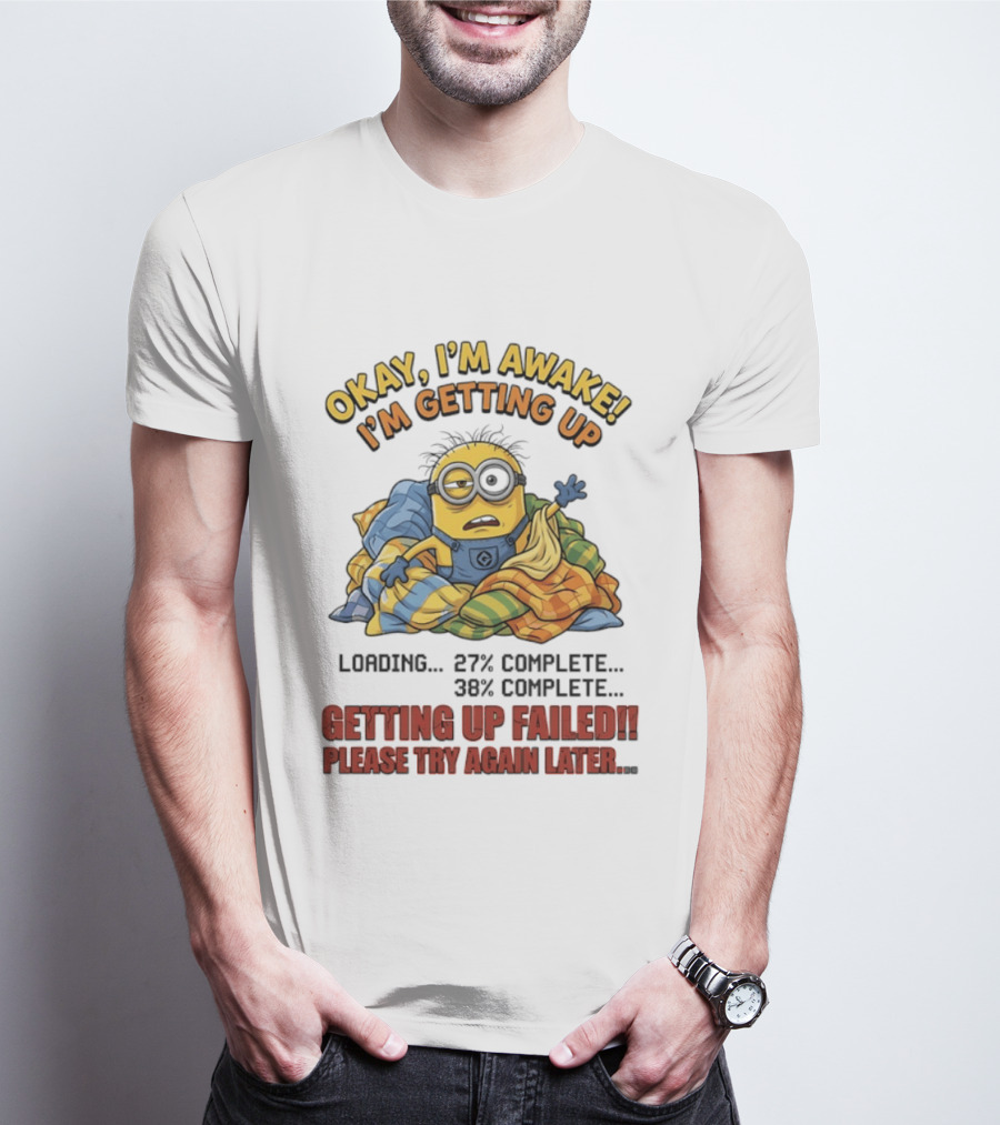 Okay I'm Awake I'm Getting Up Loading Getting Up Failed Please Try Again Later Minion T-Shirt