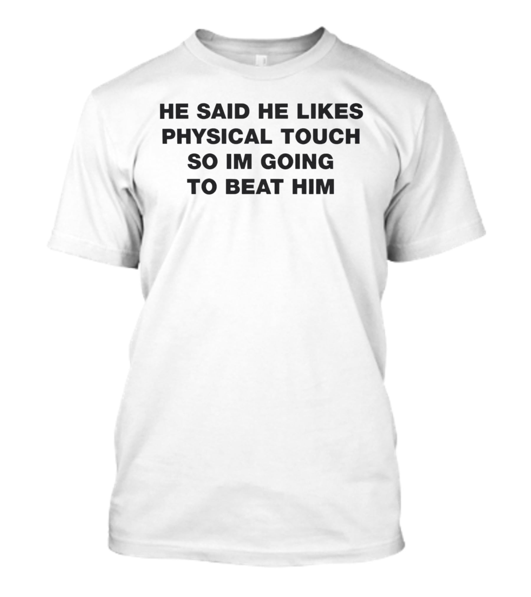 He Said He Likes Physical Touch So Im Going To Beat Him T-Shirt