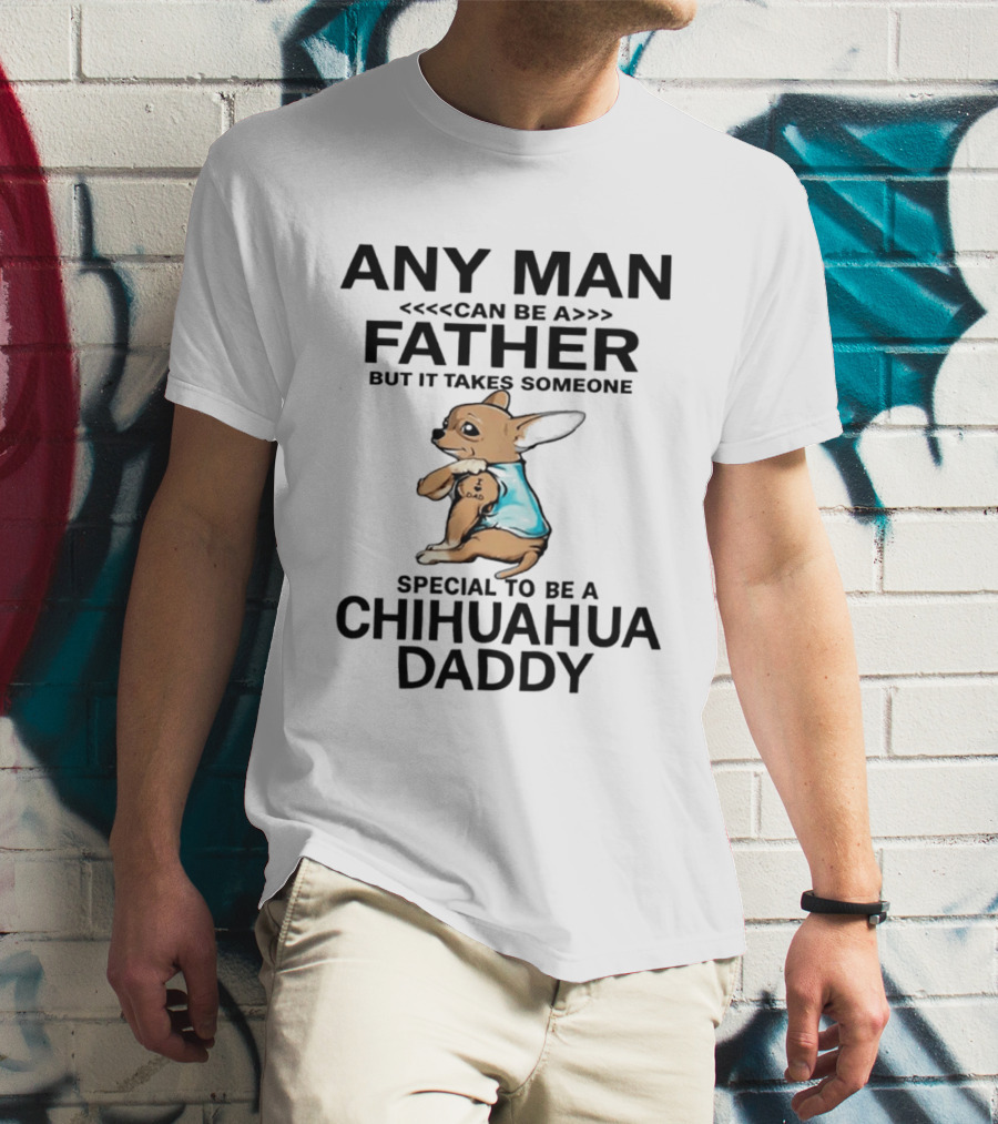 Any Man Can Be A Father Special To Be A Chihuahua Daddy T-Shirt