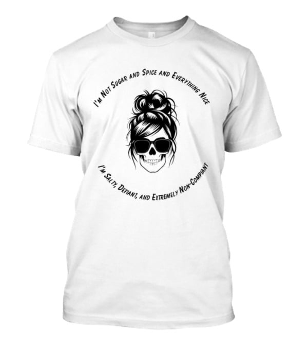 I'm Not Sugar And Spice And Everything Nice I'm Salty Defiant And Extremely High Maintenance T-Shirt