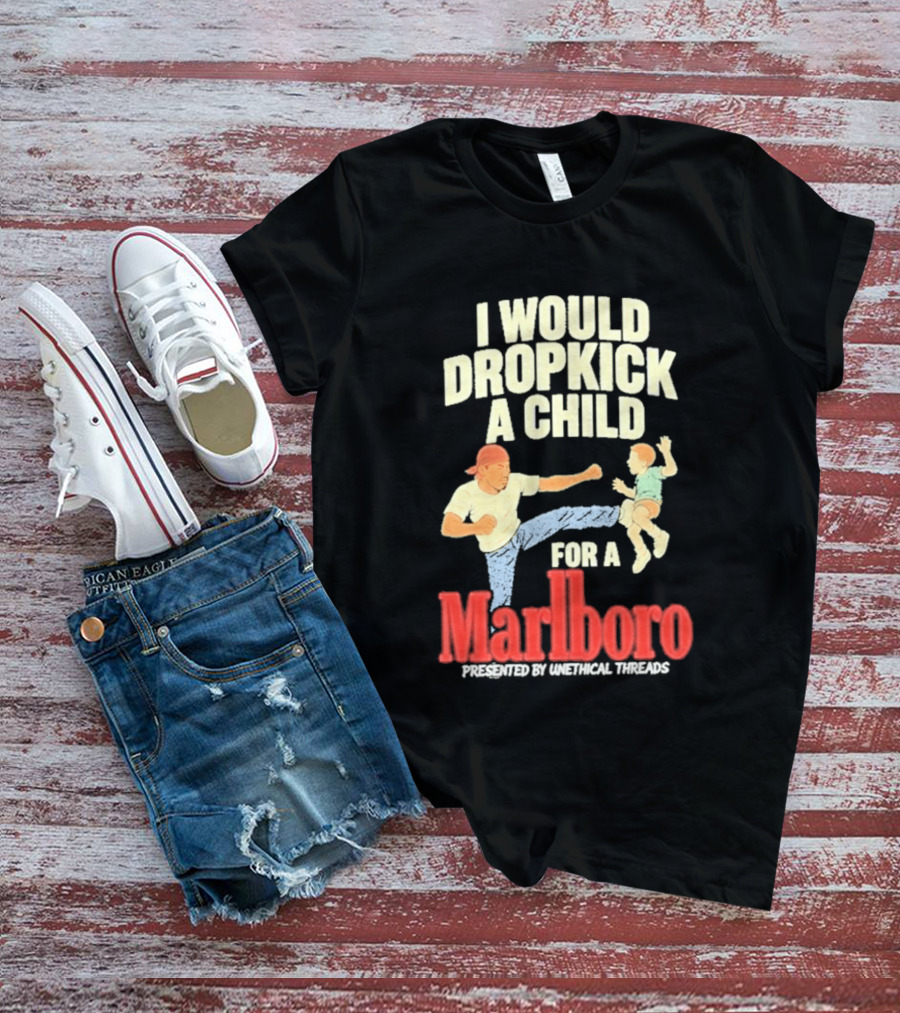 I Would Dropkick A Child For A Marlboro Presented By Unethical Threads T-Shirt