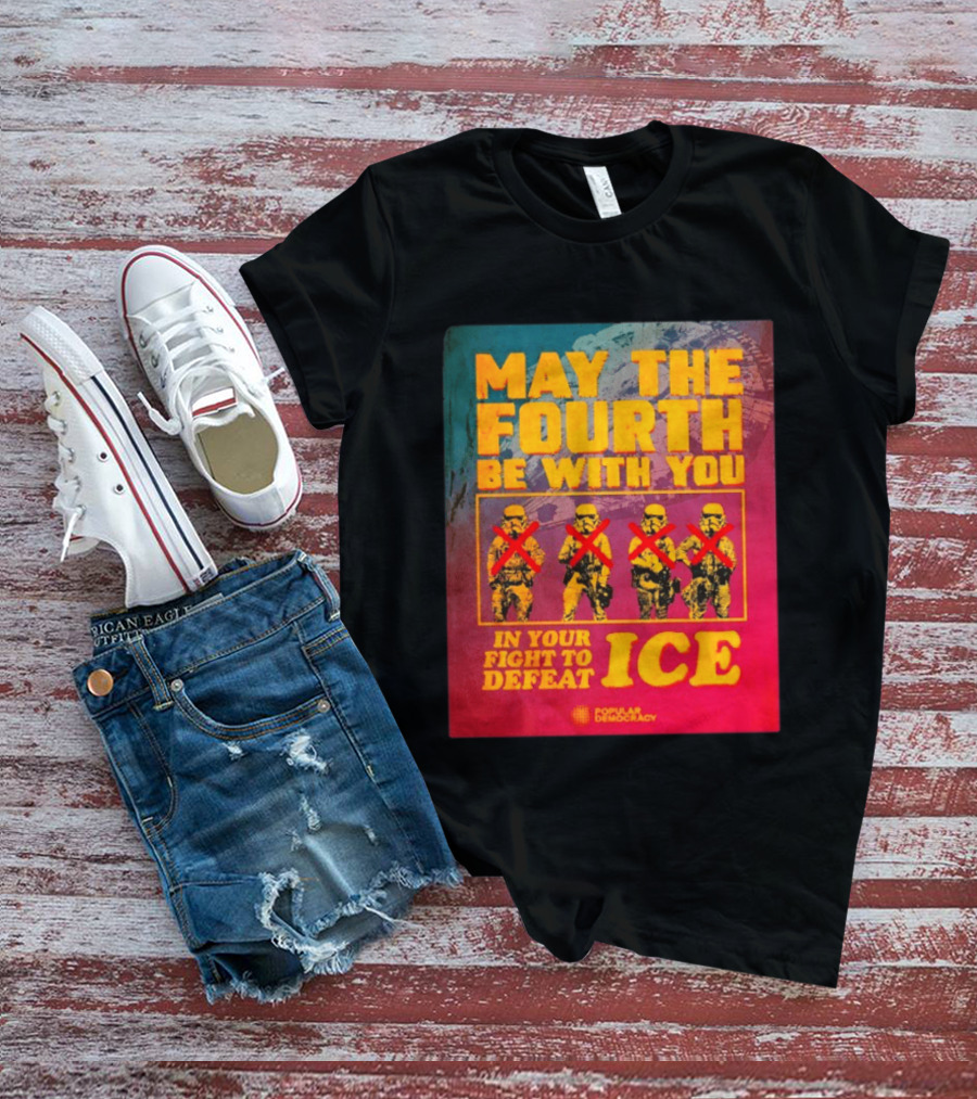 May The Fourth Be With You In Your Fight To Defeat ICE Popular Democracy T-Shirt
