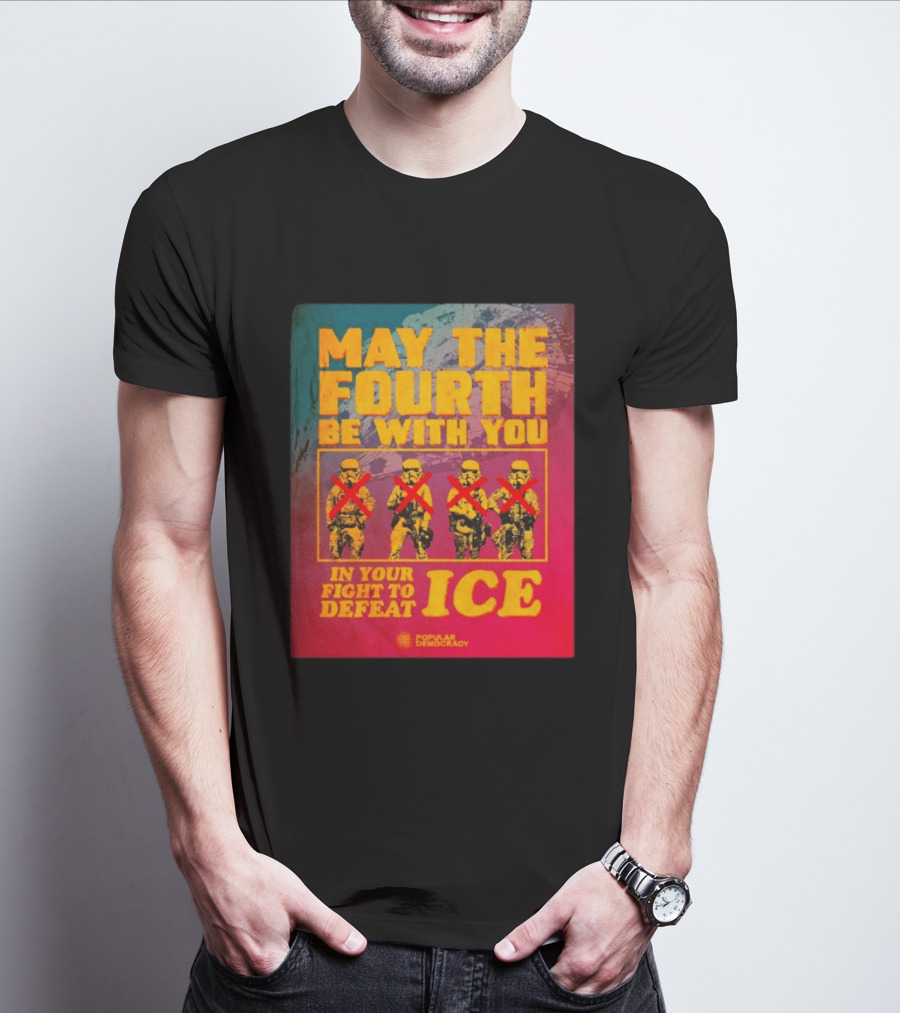 May The Fourth Be With You In Your Fight To Defeat ICE Popular Democracy T-Shirt
