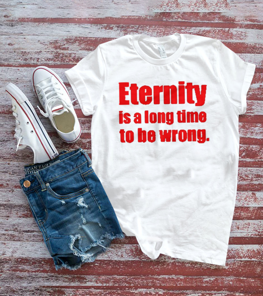 Eternity Is A Long Time To Be Wrong Bold Red T-Shirt