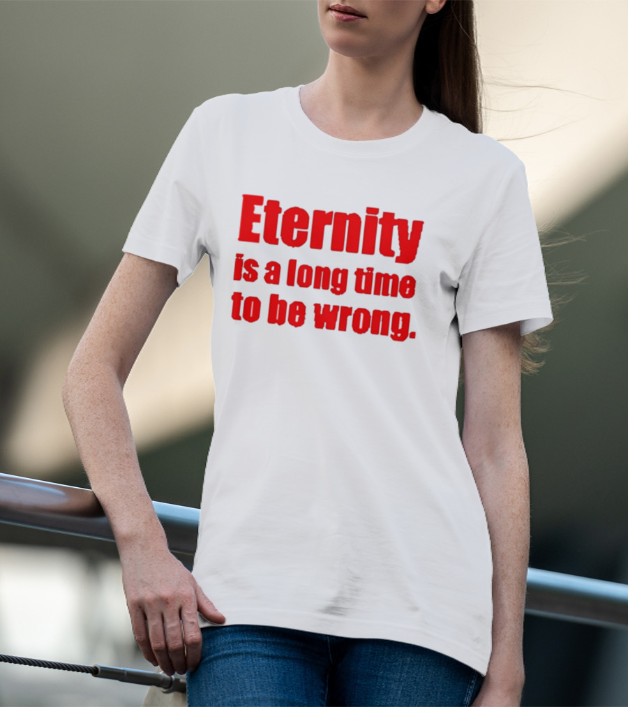 Eternity Is A Long Time To Be Wrong Bold Red T-Shirt