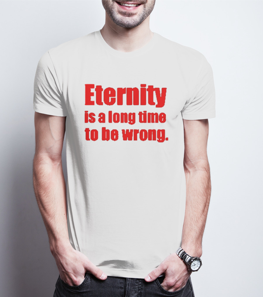 Eternity Is A Long Time To Be Wrong Bold Red T-Shirt