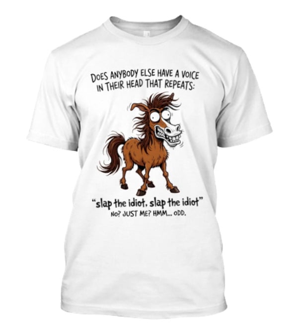 Does Anybody Else Have A Voice In Their Head That Repeats Slap The Idiot Not Just Me Oops Horse T-Shirt