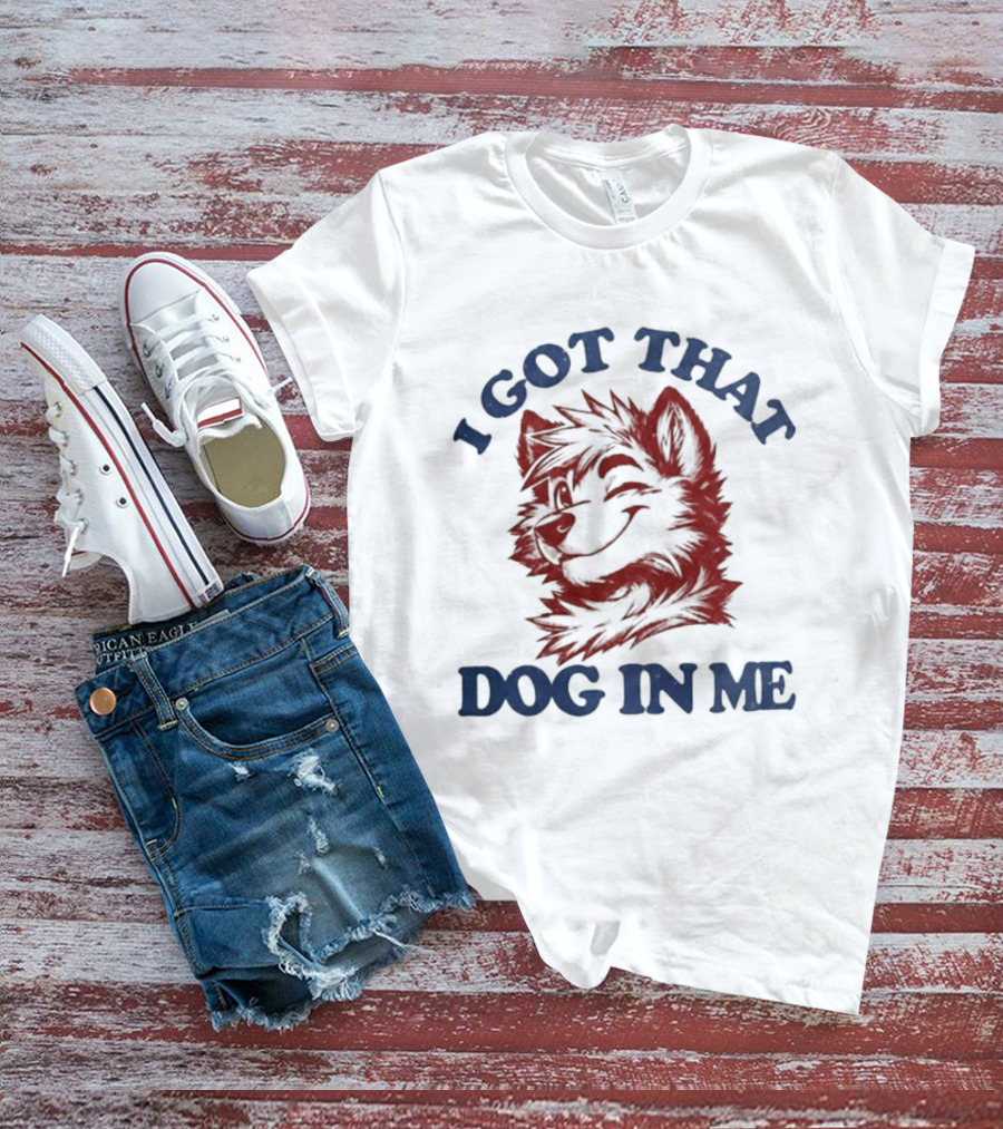 I Got That Dog In Me Fierce Canine Spirit T-Shirt