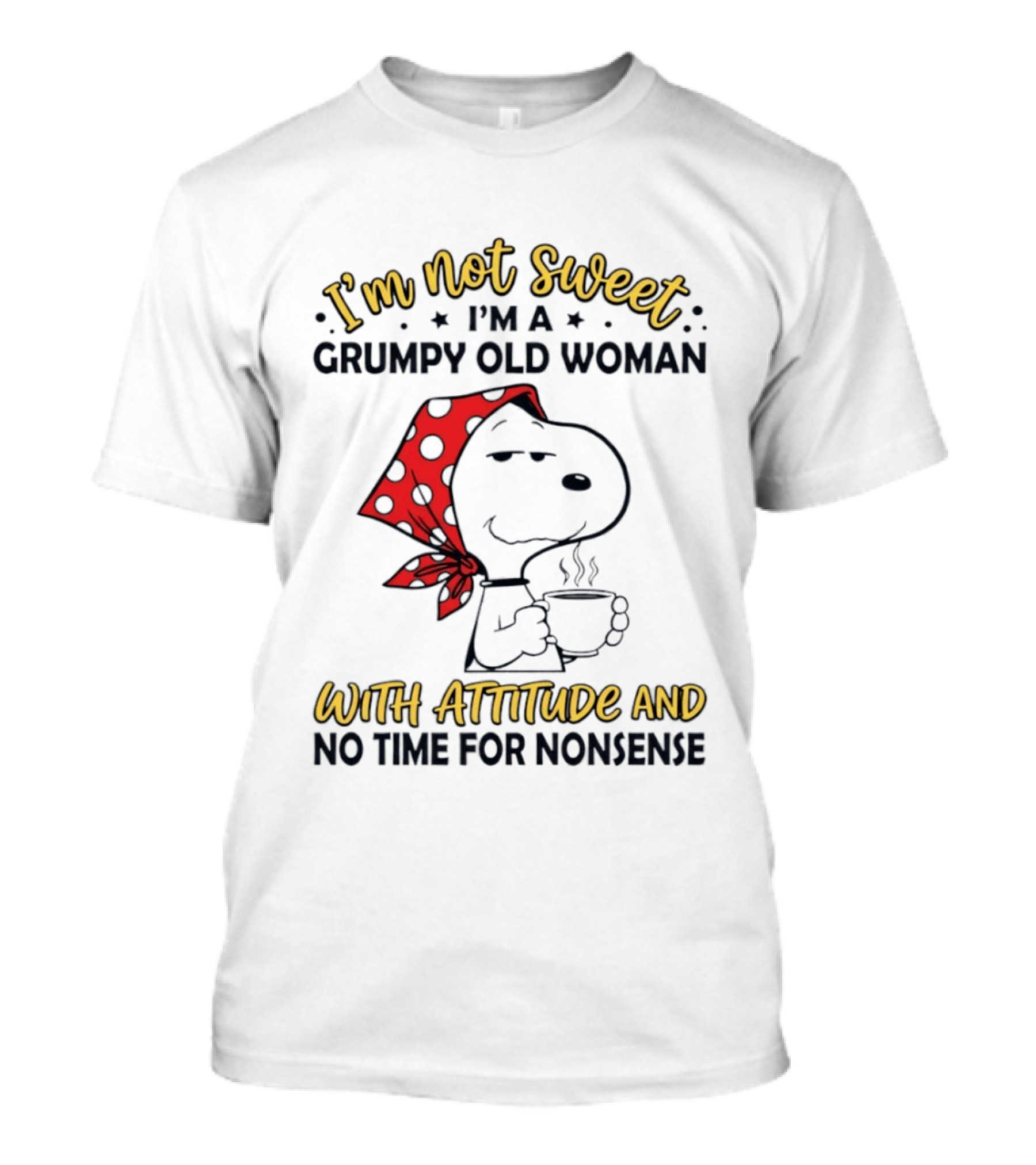 I'm Not Sweet I'm A Grumpy Old Woman With Attitude And No Time For Nonsense T-Shirt