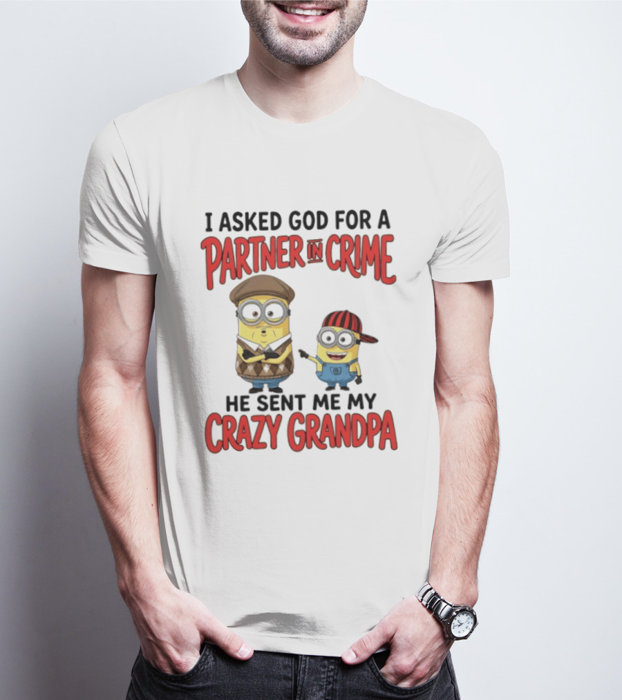 Minions I Asked God For A Partner In Crime He Sent Me My Crazy Grandpa T-Shirt
