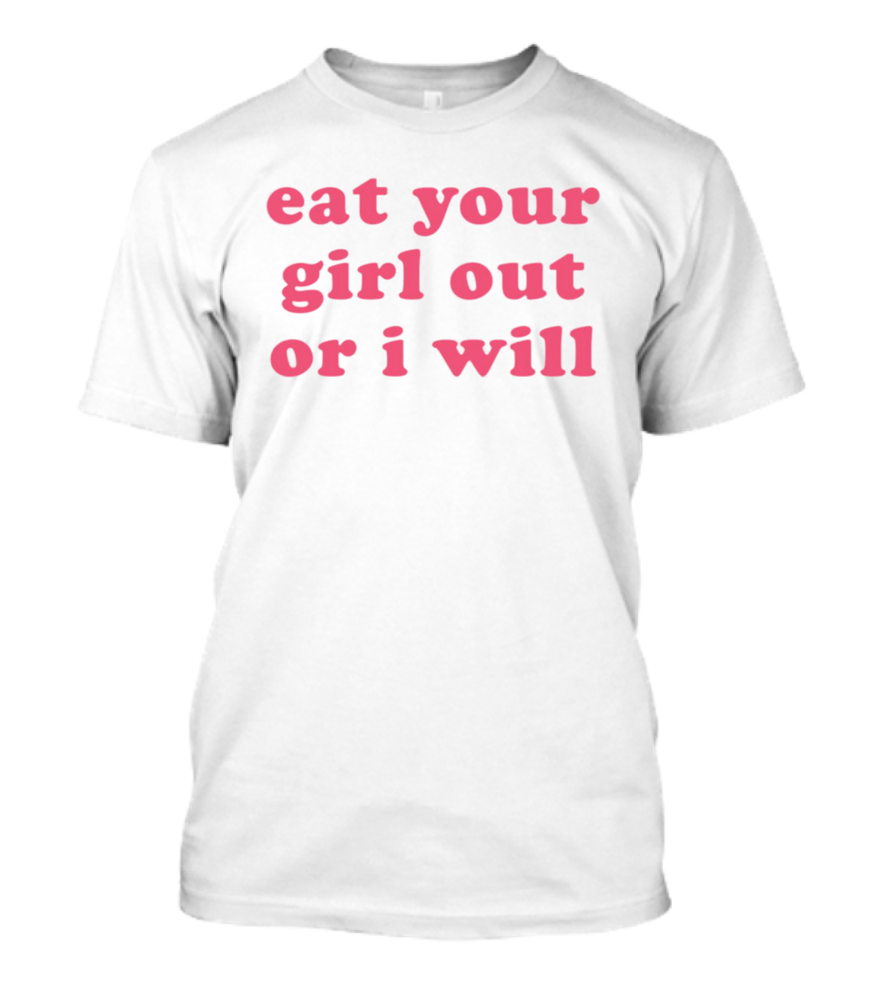 Eat Your Girl Out Or I Will T-Shirt