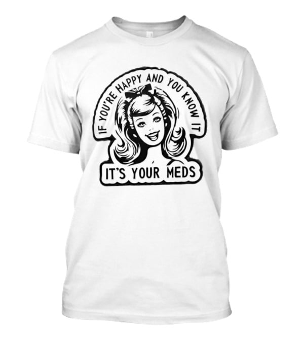 If You're Happy And You Know It It's Your Meds T-Shirt