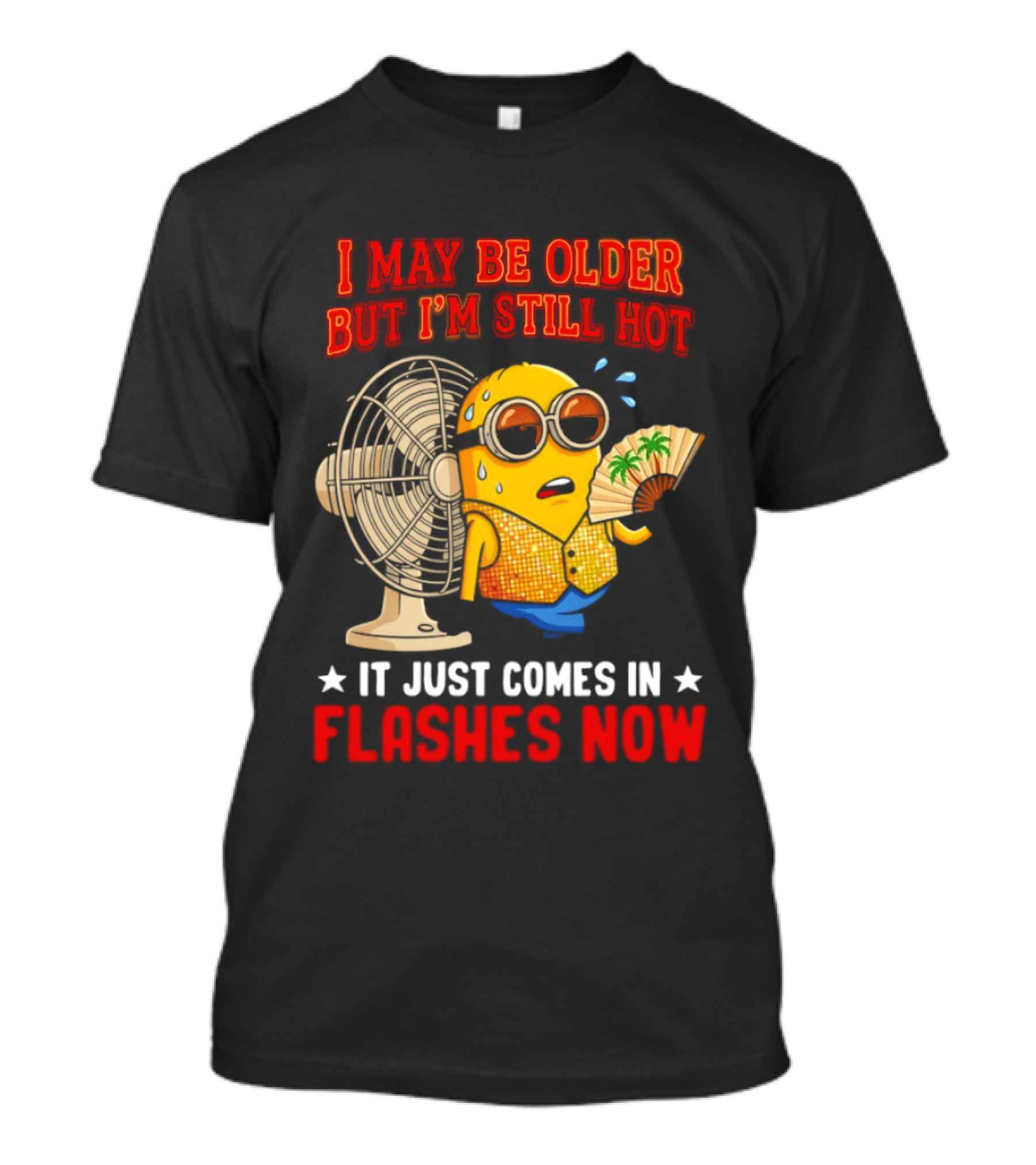 Minion I May Be Older But I'm Still Hot It Just Comes In Flashes Now T-Shirt