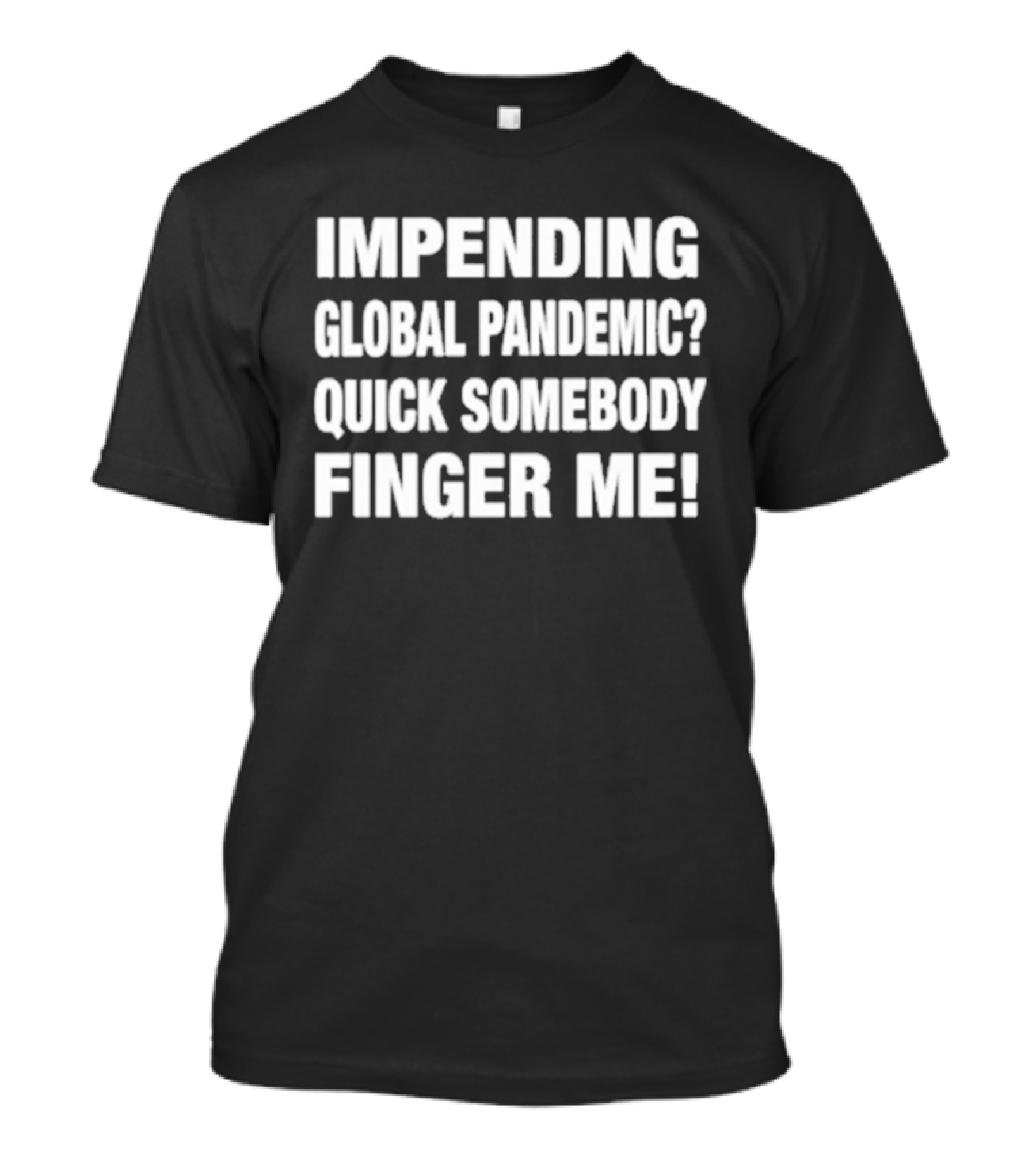 Impending Global Pandemic Quick Somebody Finger Me T-Shirt