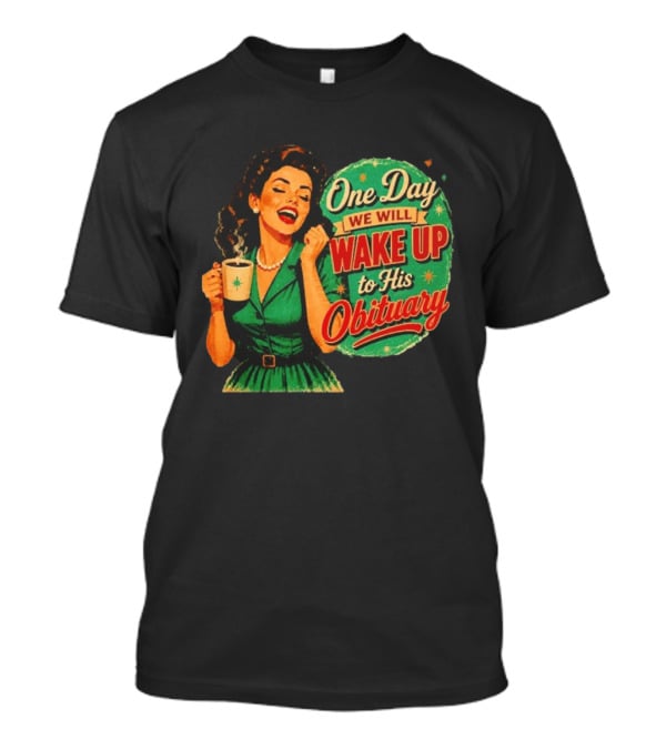 One Day We Will Wake Up To His Obituary Retro Happy Woman T-Shirt
