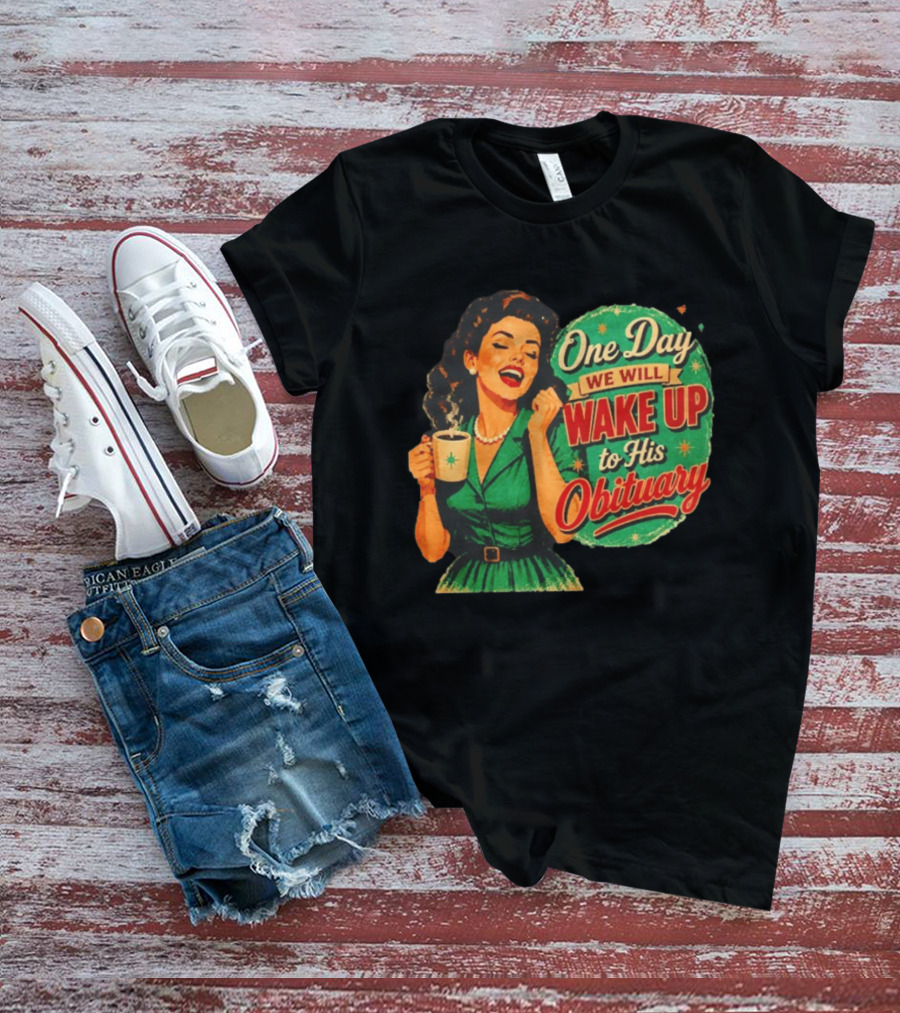 One Day We Will Wake Up To His Obituary Retro Happy Woman T-Shirt