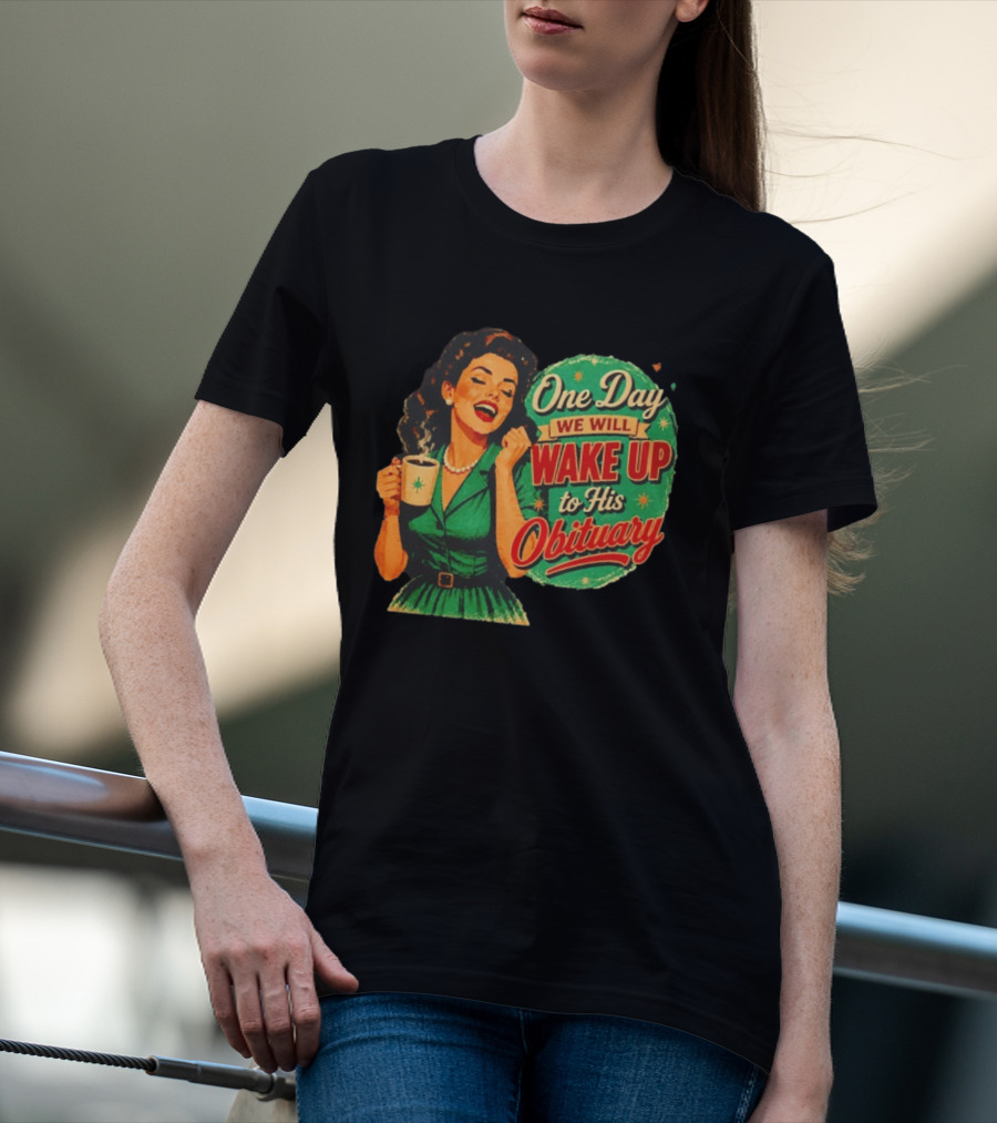 One Day We Will Wake Up To His Obituary Retro Happy Woman T-Shirt