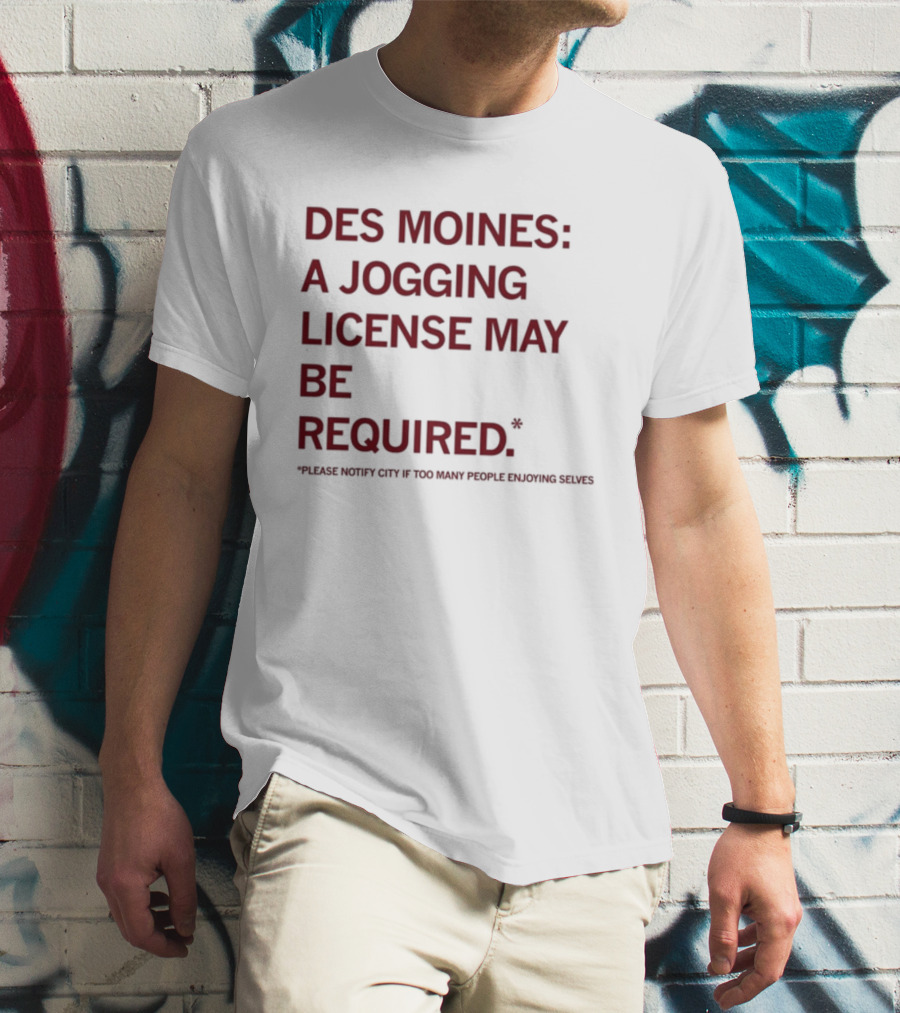 Des Moines Jogging License May Be Required Notify City If People Enjoying Selves T-Shirt