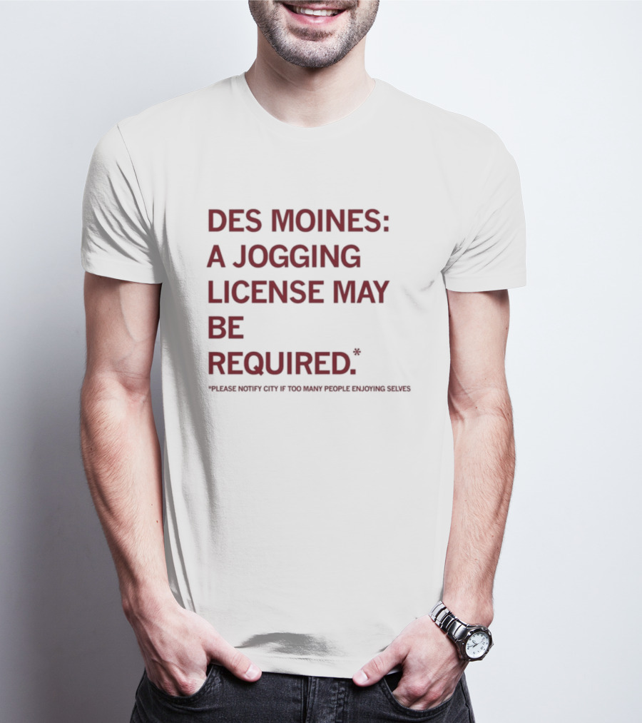 Des Moines Jogging License May Be Required Notify City If People Enjoying Selves T-Shirt