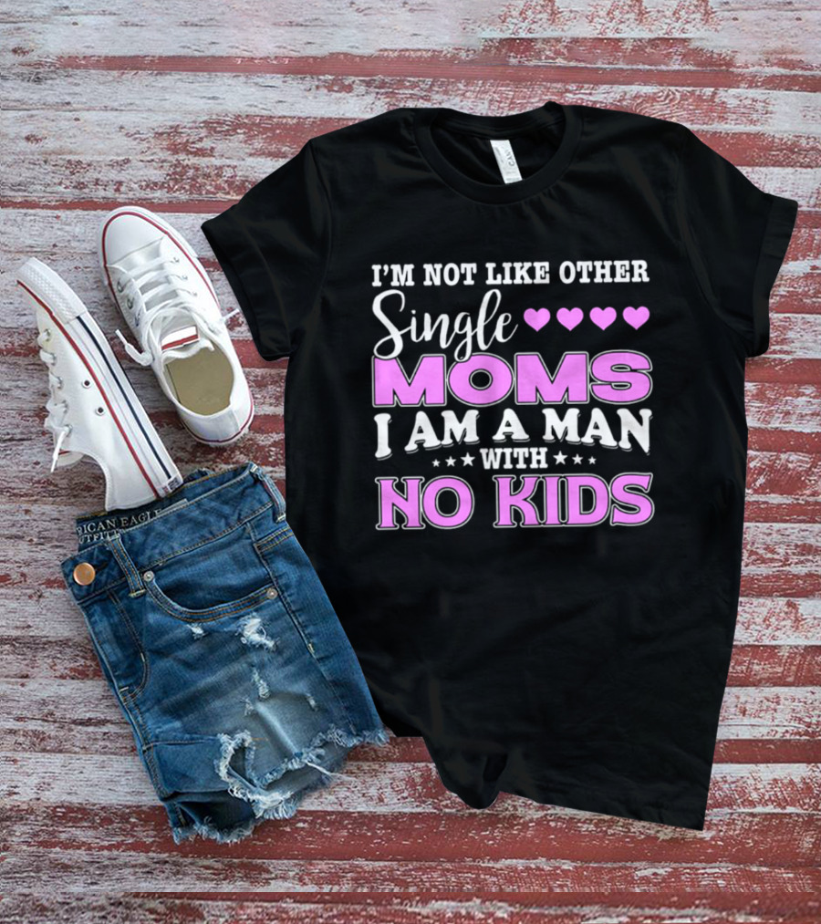 I'm Not Like Other Single Moms I Am A Man With No Kids T-Shirt
