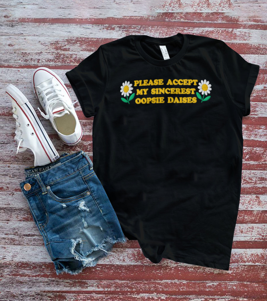 Please Accept My Sincerest Oopsie Daisies With Embroidered Daisy Flower Motif T-Shirt