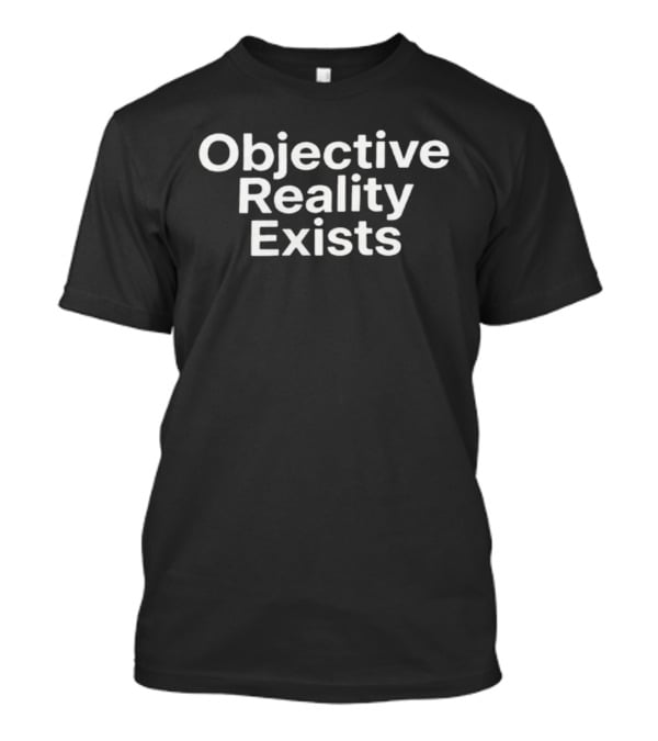 Objective Reality Exists Philosophical T-Shirt