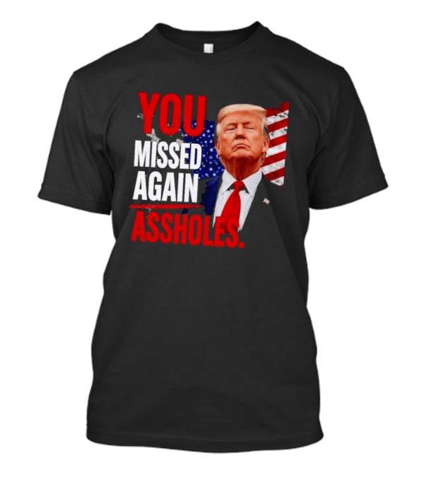 You Missed Again Assholes Trump American Flag T-Shirt