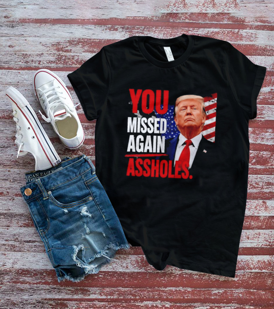 You Missed Again Assholes Trump American Flag T-Shirt
