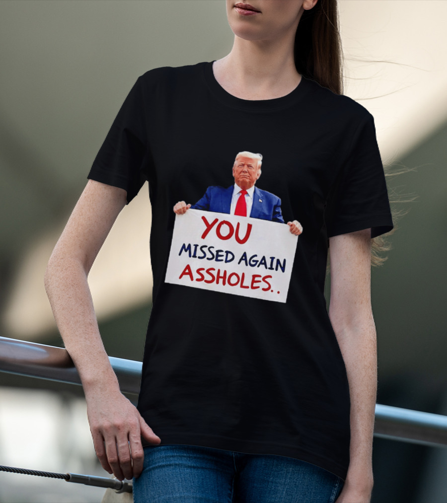 You Missed Again Assholes Trump Sign T-Shirt