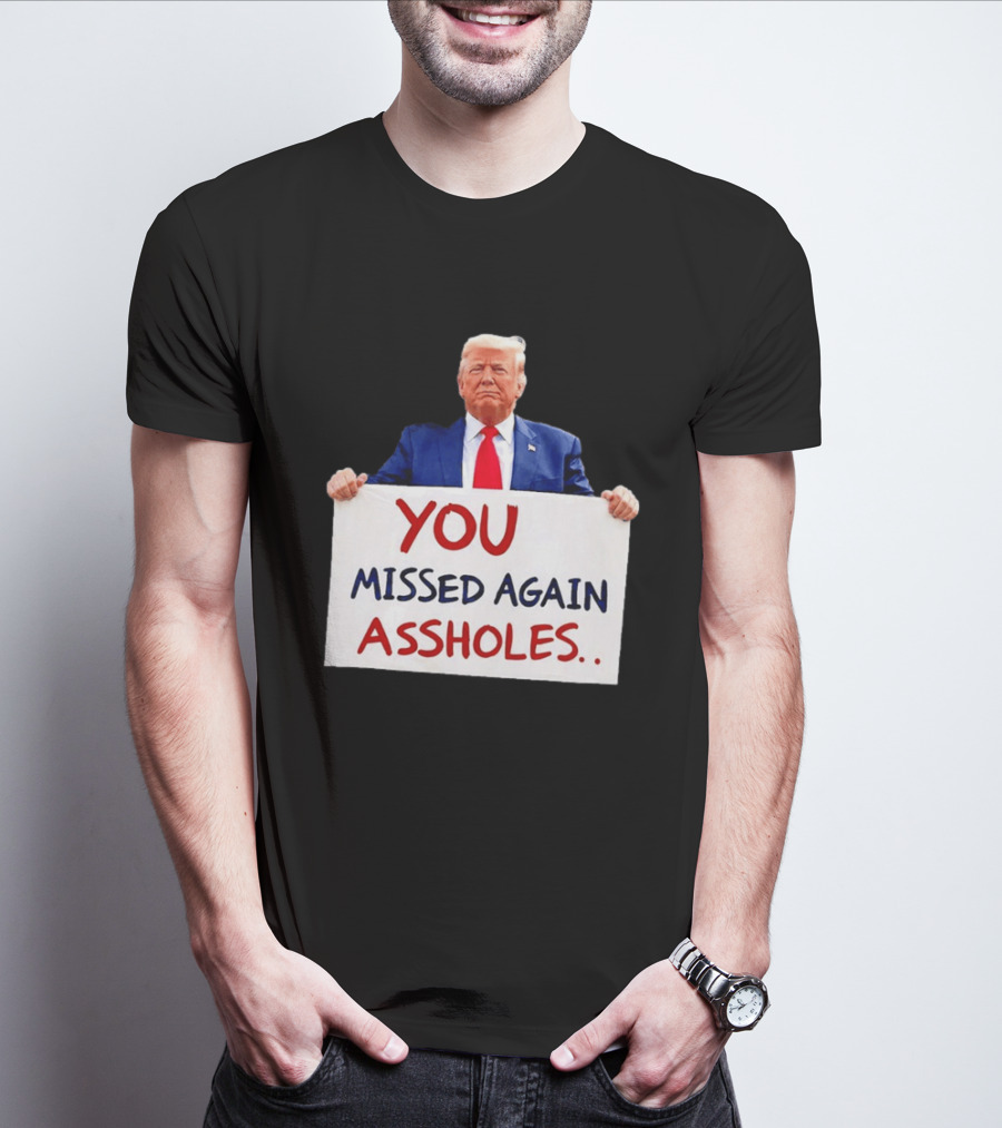 You Missed Again Assholes Trump Sign T-Shirt