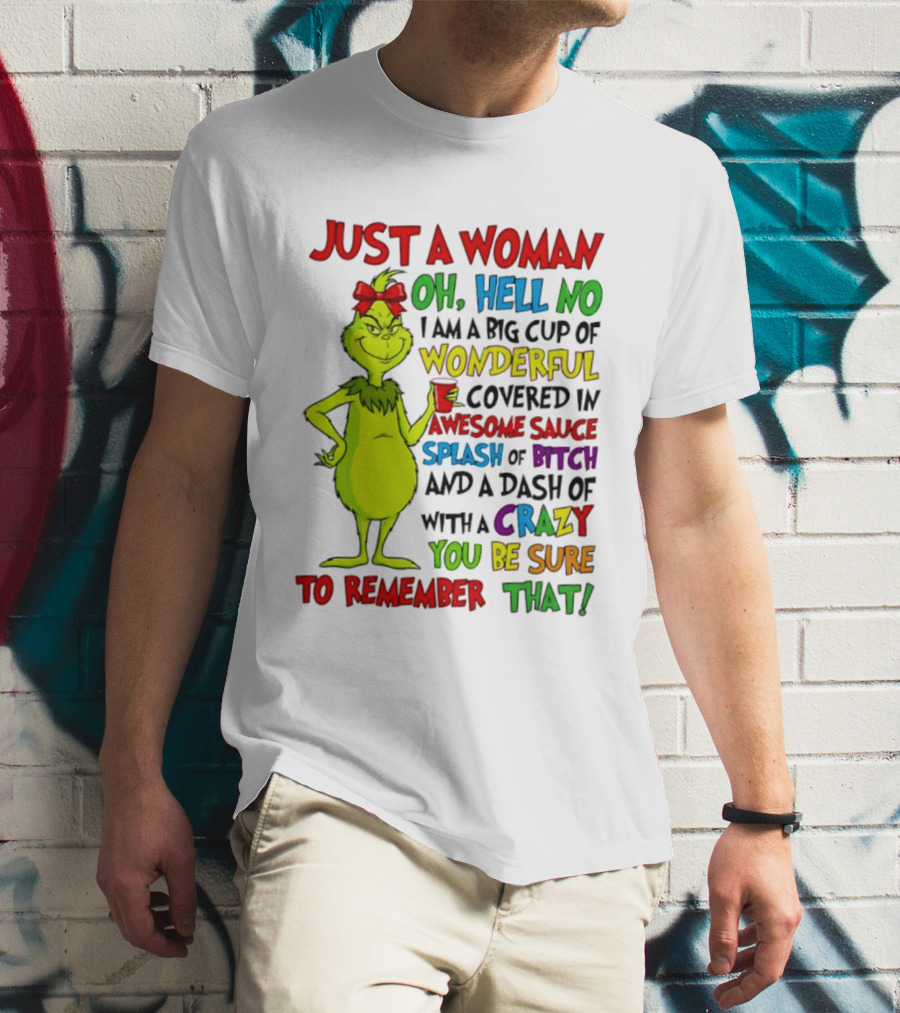 Grinch Just A Woman Oh Hell No I Am A Big Cup Of Wonderful Covered In Awesome Sauce Splash Of Bitch Dash Of Crazy Be Sure To Remember That T-Shirt