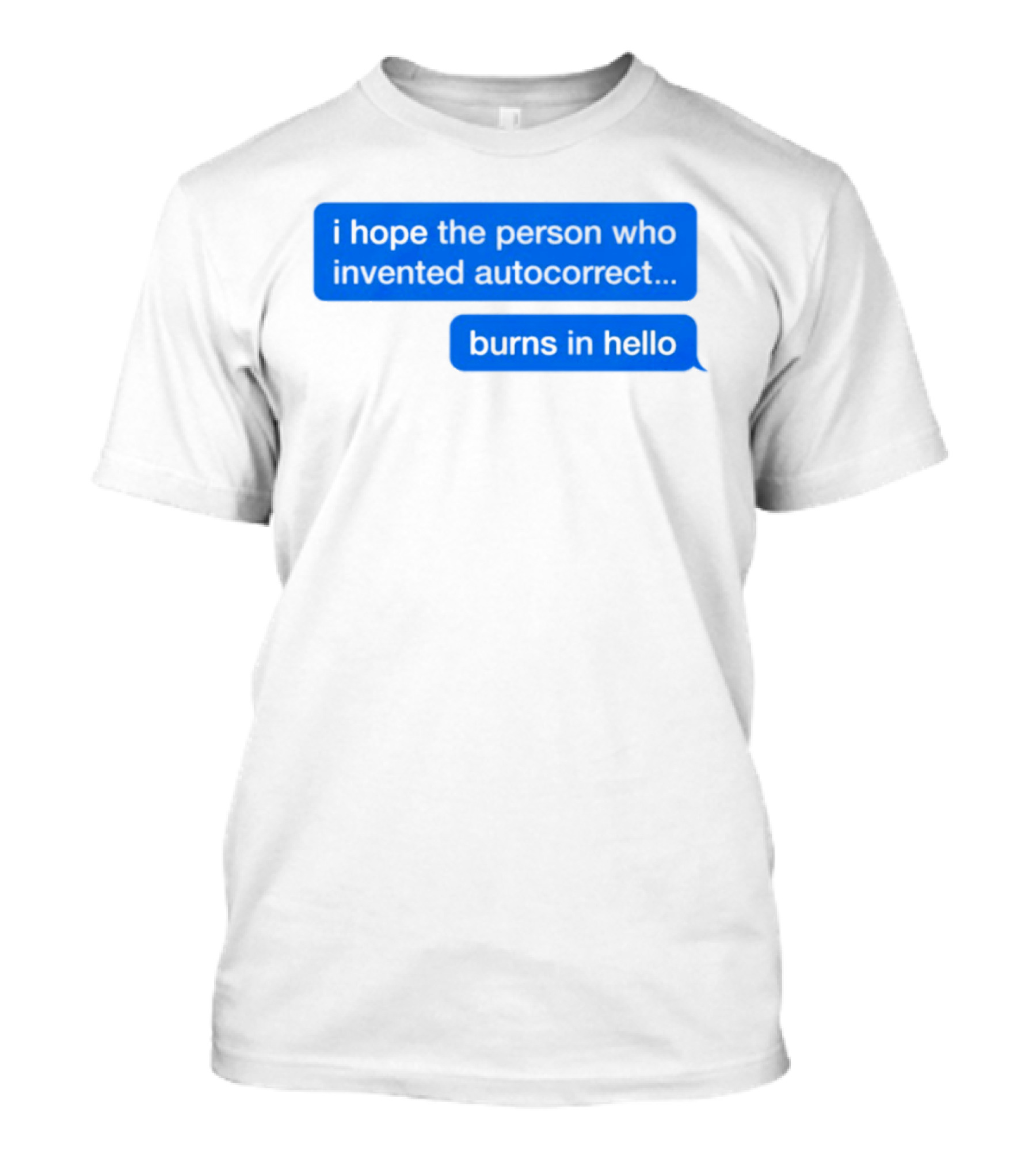I Hope The Person Who Invented Autocorrect Burns In Hello T-Shirt