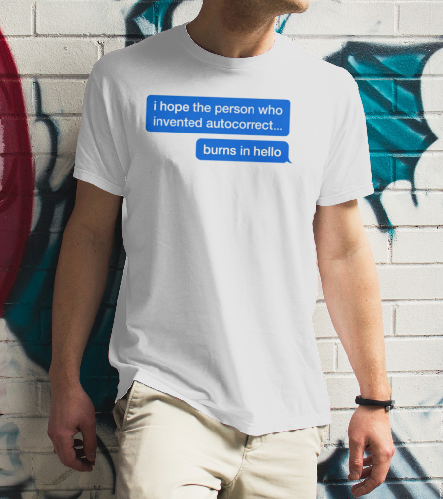 I Hope The Person Who Invented Autocorrect Burns In Hello T-Shirt