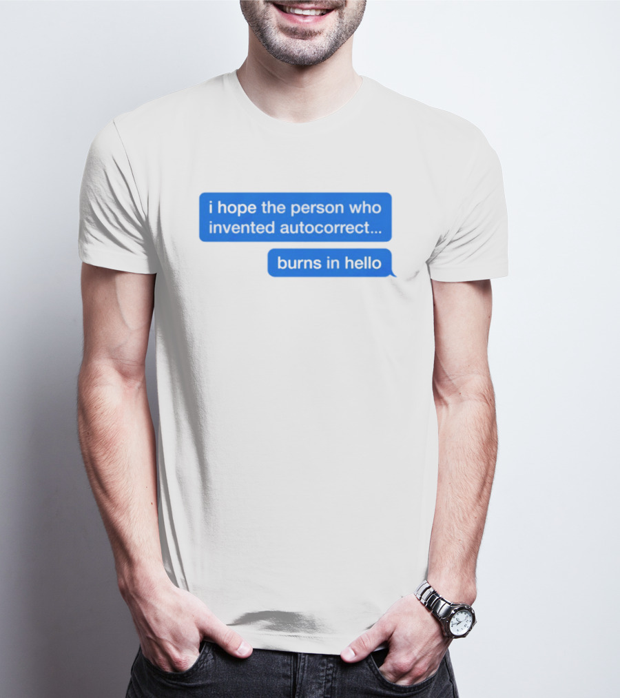 I Hope The Person Who Invented Autocorrect Burns In Hello T-Shirt