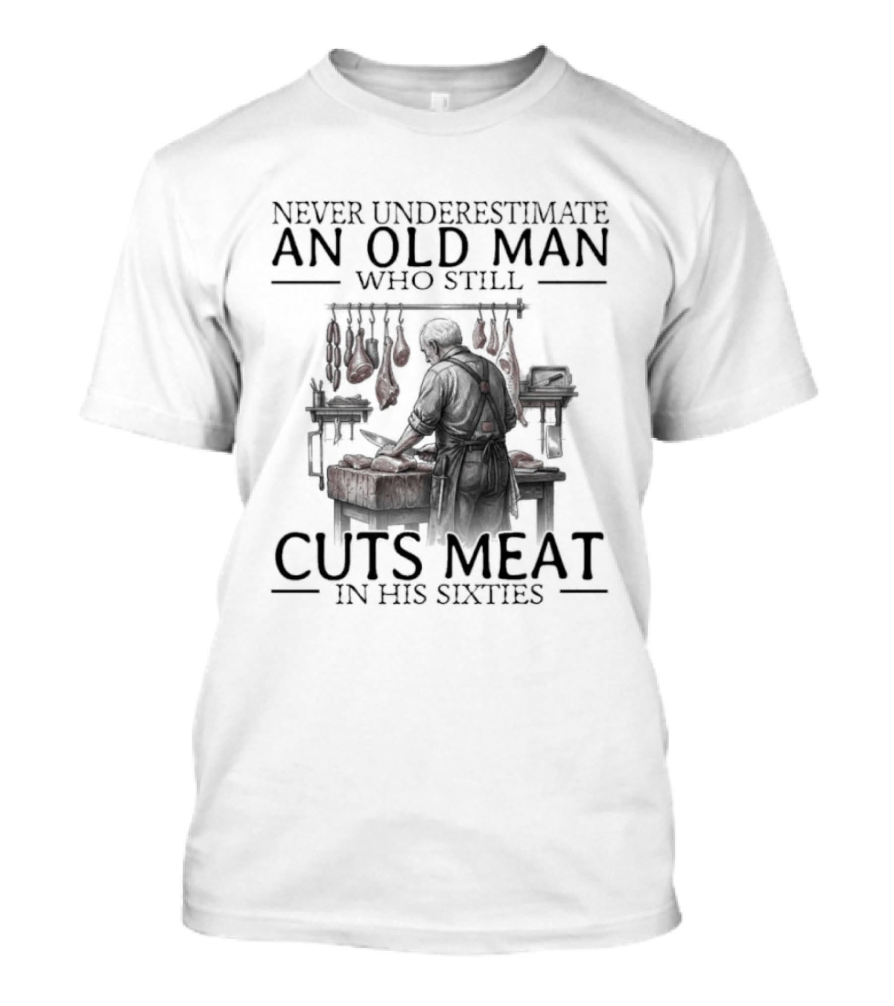 Never Underestimate An Old Man Who Still Cuts Meat In His Sixties T-Shirt