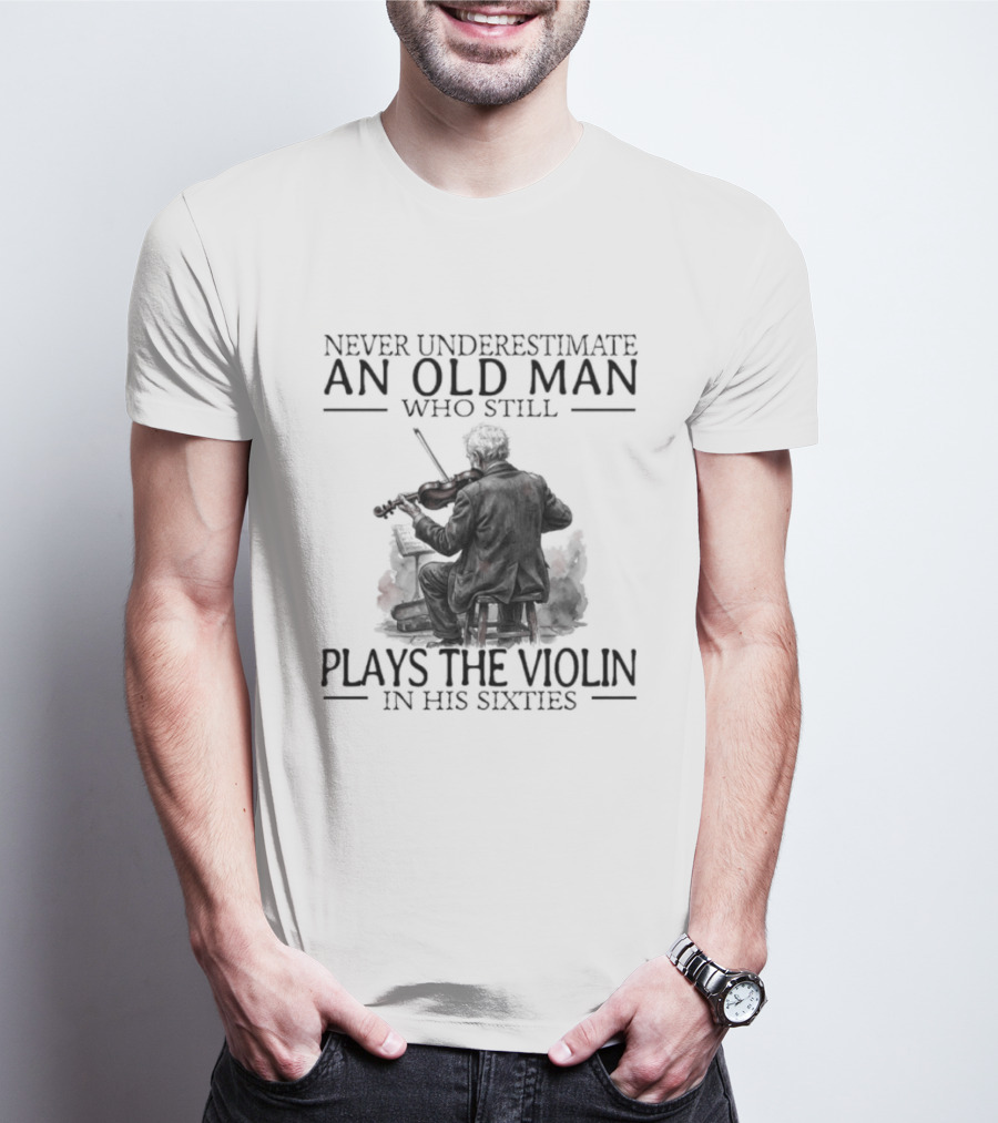 Never Underestimate An Old Man Who Still Plays The Violin In His Sixties T-Shirt