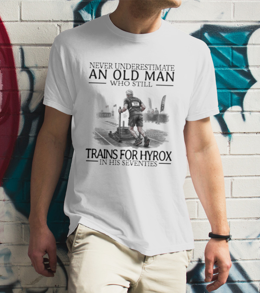 Never Underestimate An Old Man Who Still Trains For Hyrox In His Seventies T-Shirt