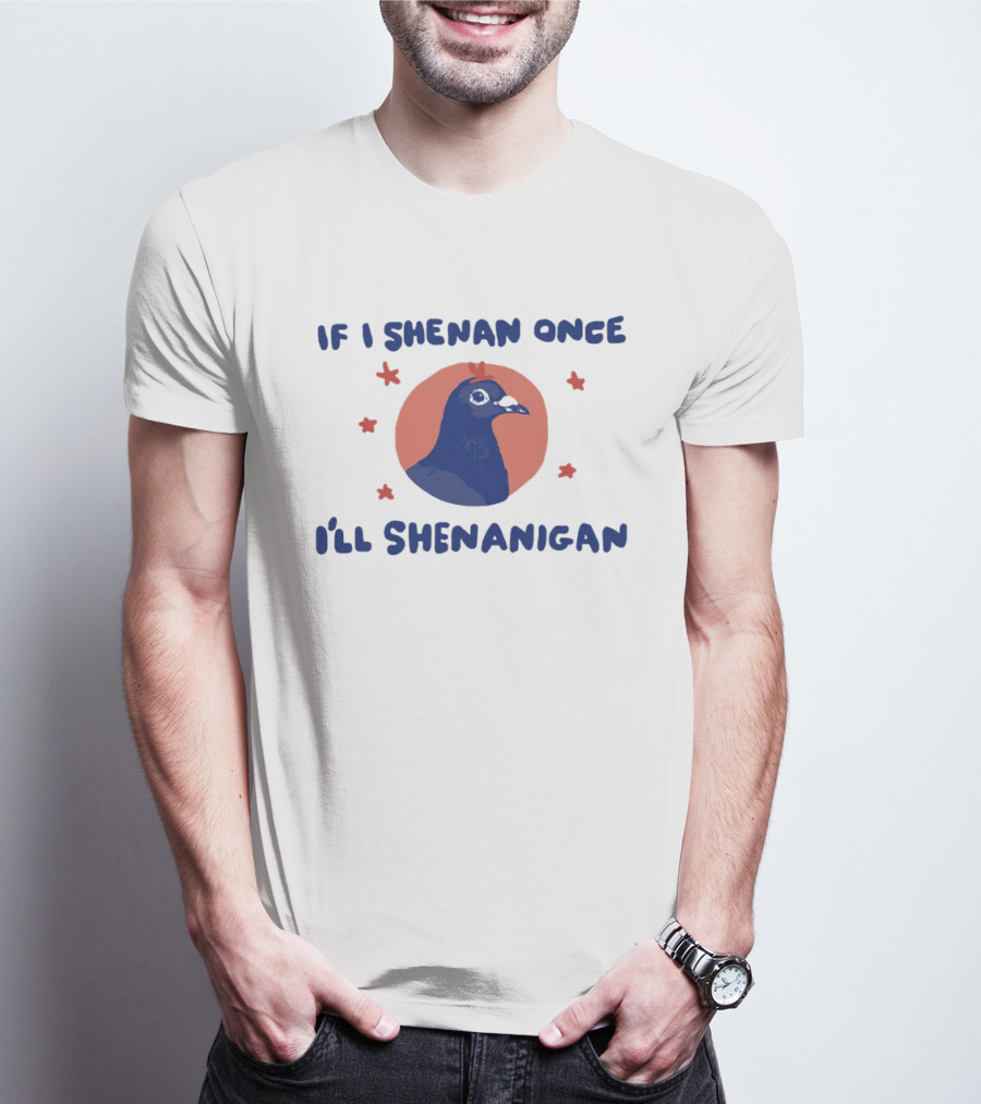 If I Shenan Once I'll Shenanigan Funny Pigeon Humor T-Shirt