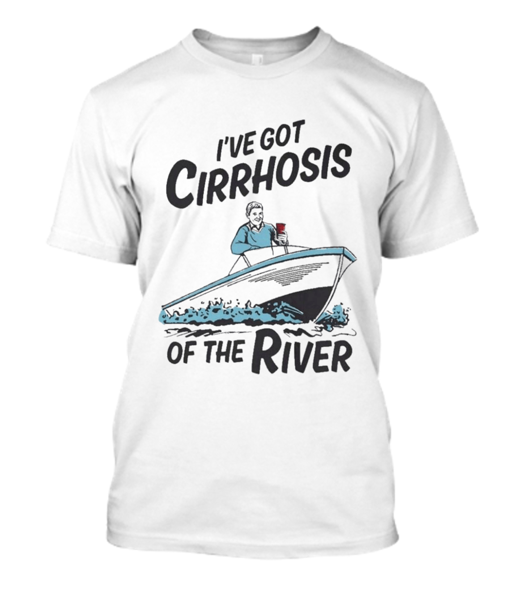 I've Got Cirrhosis Of The River Boatman With Red Cup T-Shirt