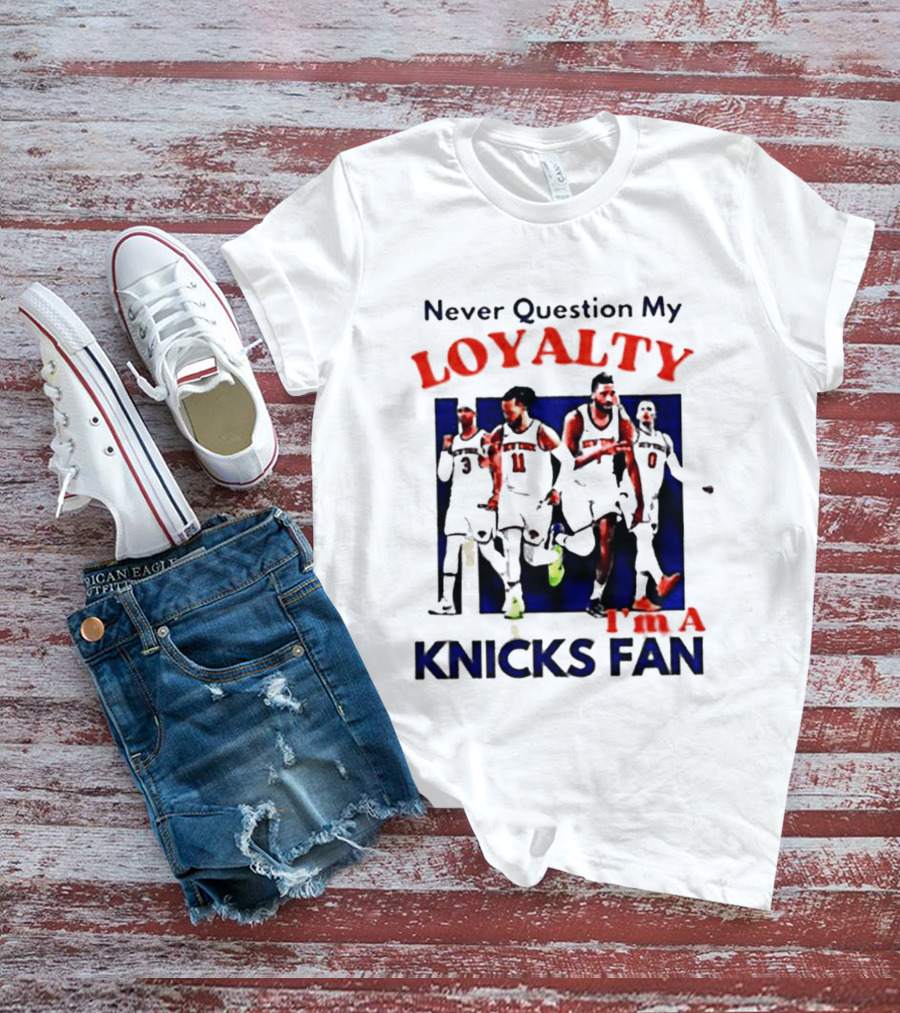 Never Question My Loyalty I'm A Knicks Fan T-Shirt