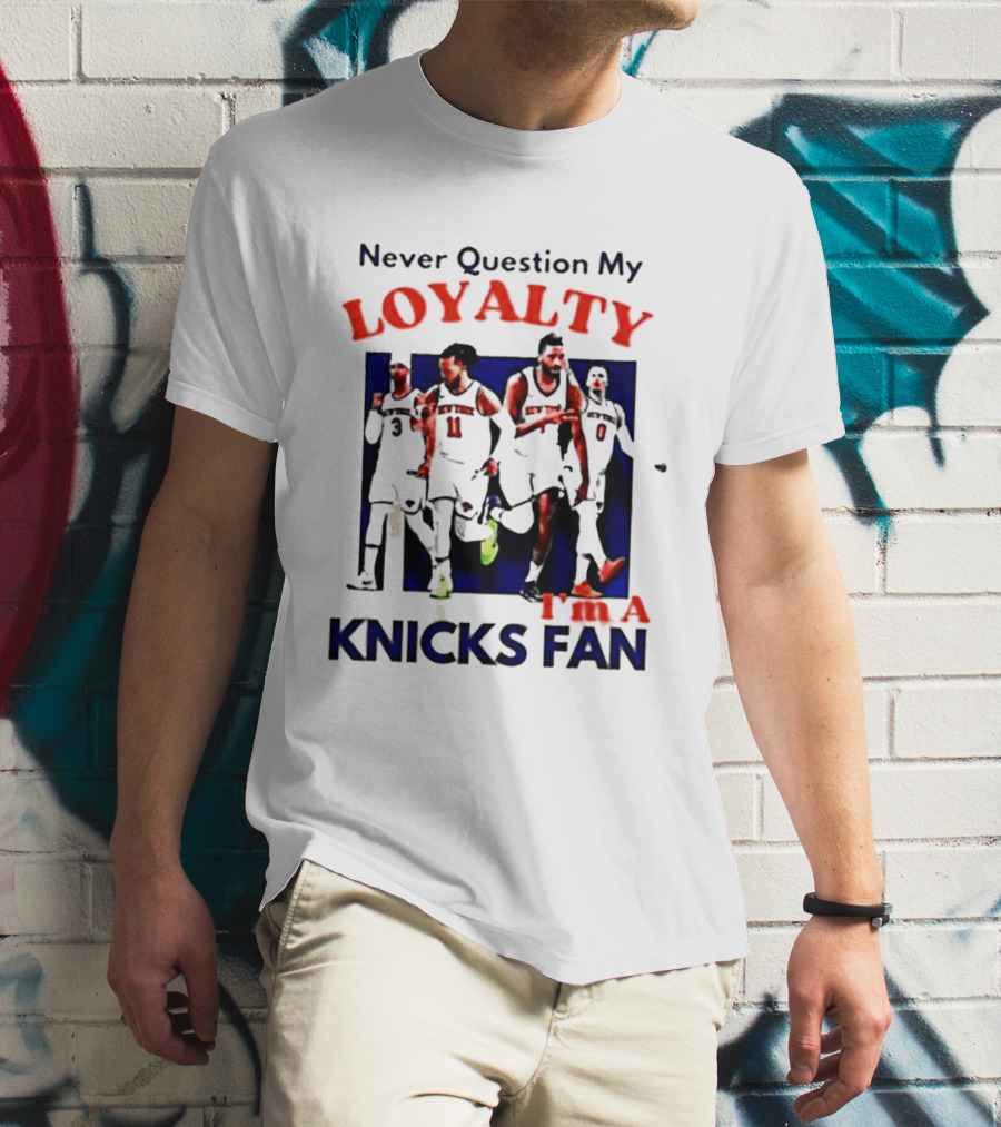 Never Question My Loyalty I'm A Knicks Fan T-Shirt
