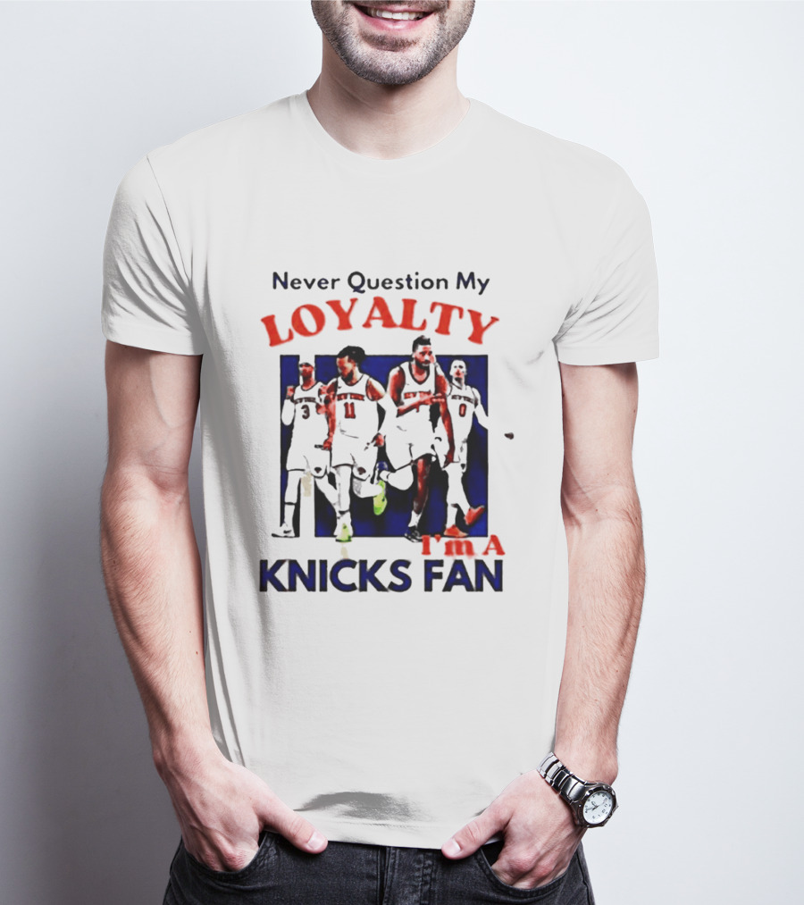 Never Question My Loyalty I'm A Knicks Fan T-Shirt