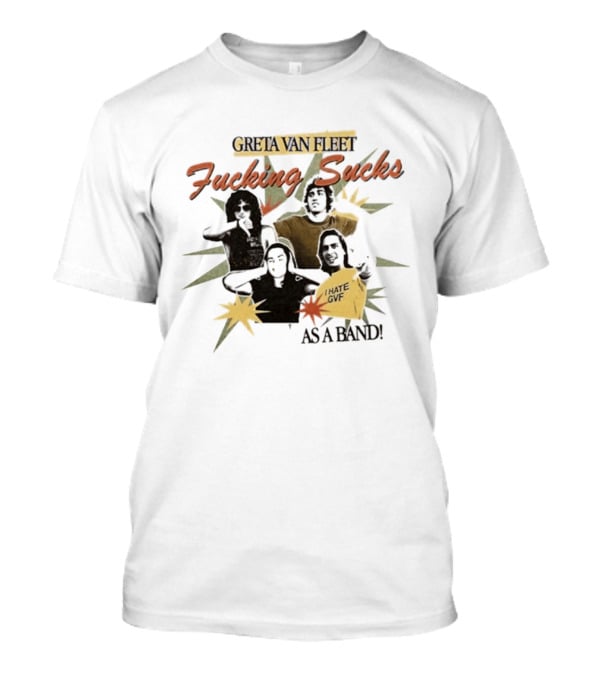 Greta Van Fleet Fucking Sucks I Hate GVF As A Band T-Shirt