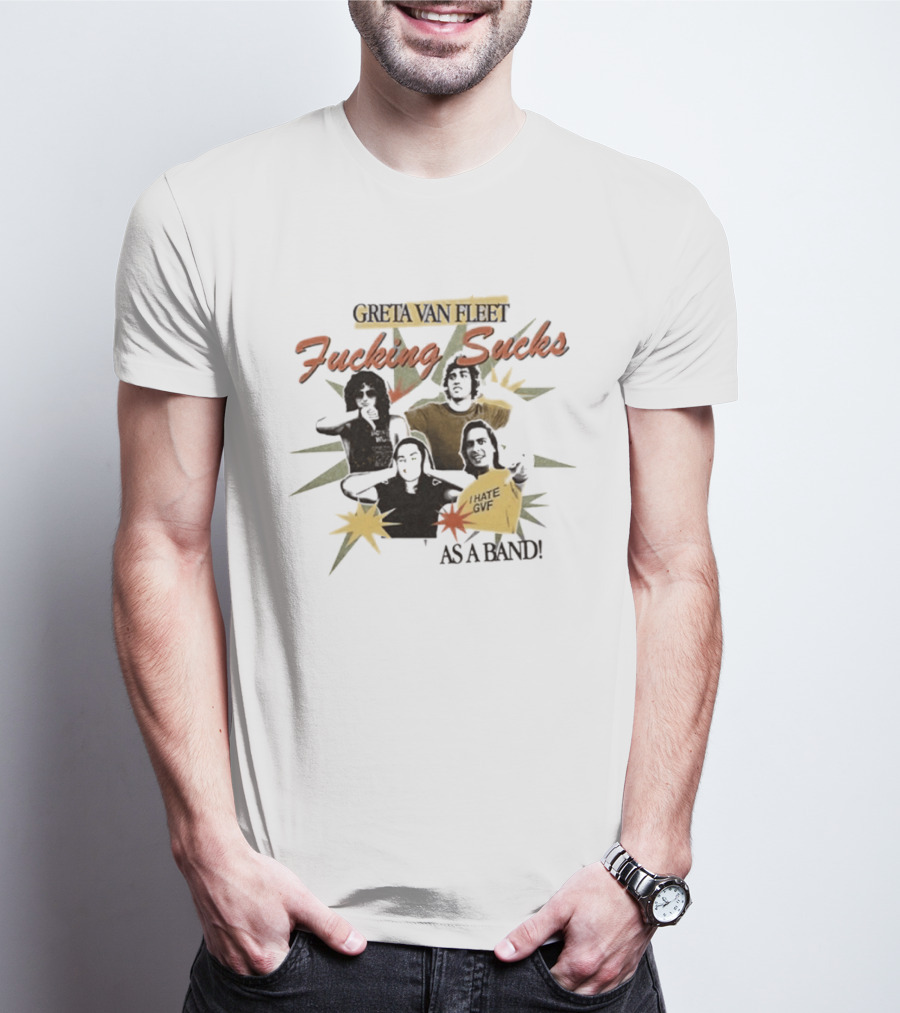 Greta Van Fleet Fucking Sucks I Hate GVF As A Band T-Shirt