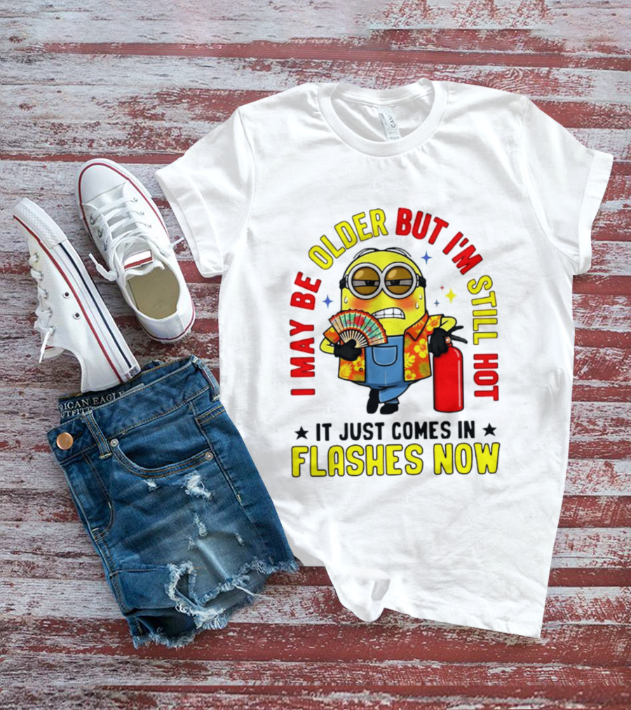 I'm May Be Older But I'm Still Hot It Just Comes In Flashes Now Minion T-Shirt