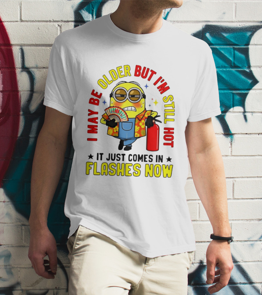 I'm May Be Older But I'm Still Hot It Just Comes In Flashes Now Minion T-Shirt