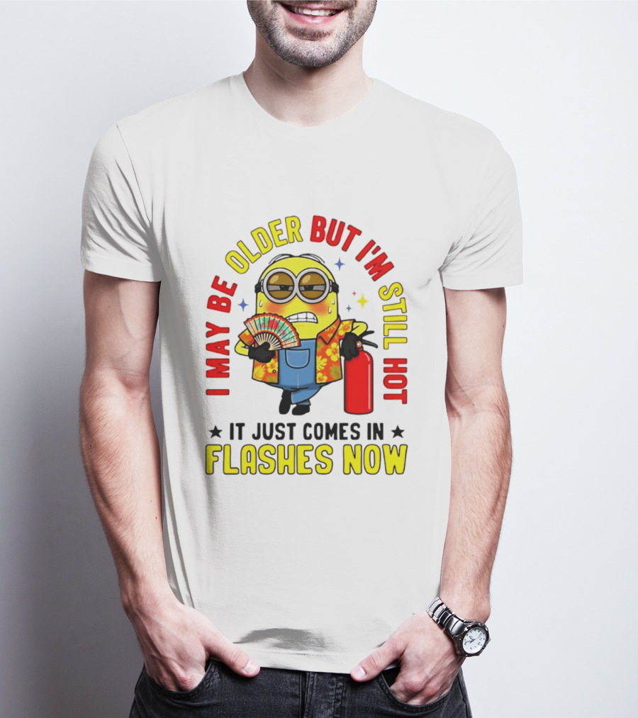 I'm May Be Older But I'm Still Hot It Just Comes In Flashes Now Minion T-Shirt