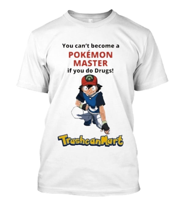 You Can't Become A Pokémon Master If You Do Drugs TrashcanMart T-Shirt