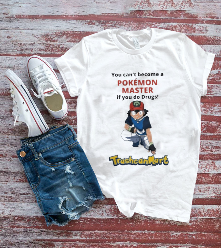 You Can't Become A Pokémon Master If You Do Drugs TrashcanMart T-Shirt