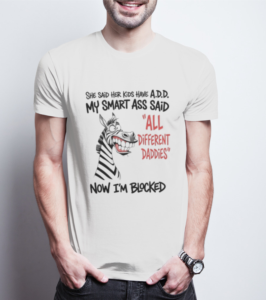 Zebra Says Her Kid Has A.D.D. My Smart Ass Said All Different Daddies Now I'm Blocked T-Shirt